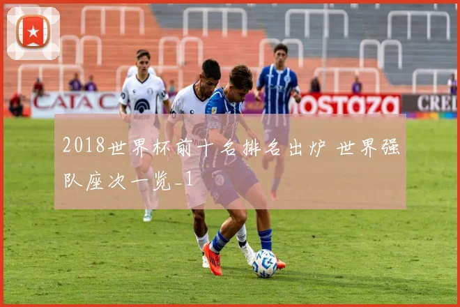2018世界杯前十名排名出炉 世界强队座次一览_1