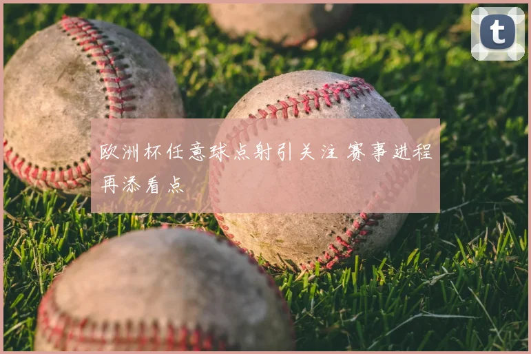 欧洲杯任意球点射引关注 赛事进程再添看点