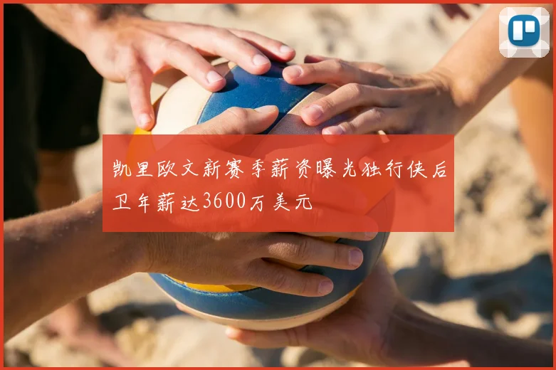 凯里欧文新赛季薪资曝光独行侠后卫年薪达3600万美元