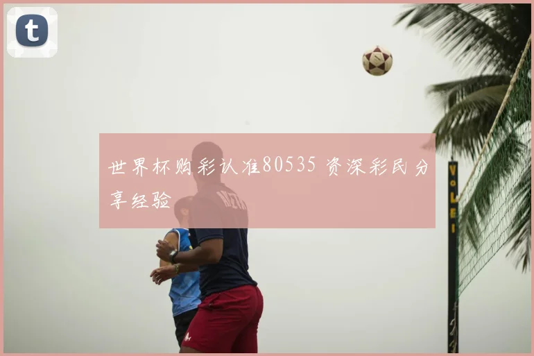 世界杯购彩认准80535 资深彩民分享经验