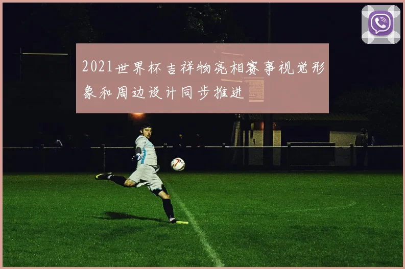 2021世界杯吉祥物亮相赛事视觉形象和周边设计同步推进