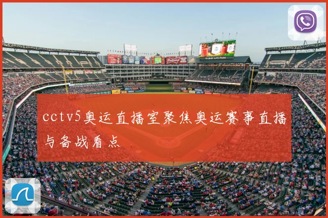cctv5奥运直播室聚焦奥运赛事直播与备战看点