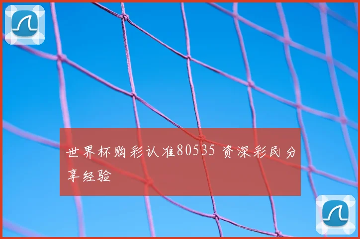 世界杯购彩认准80535 资深彩民分享经验