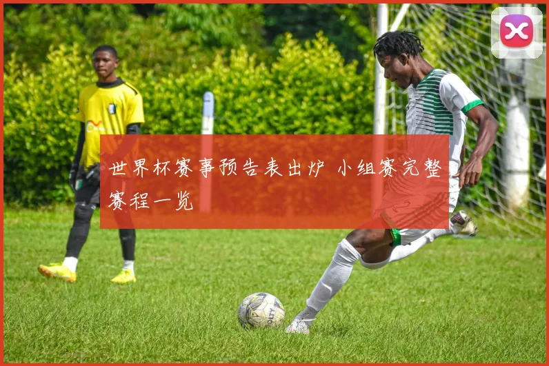 世界杯赛事预告表出炉 小组赛完整赛程一览