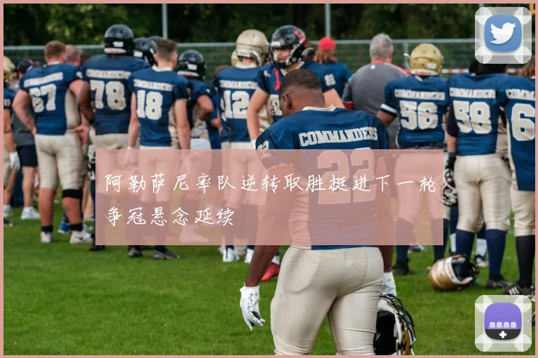 阿勒萨尼率队逆转取胜挺进下一轮争冠悬念延续