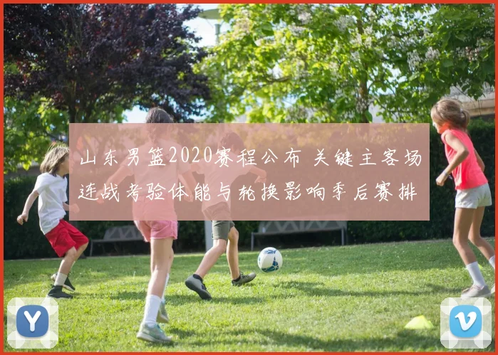 山东男篮2020赛程公布 关键主客场连战考验体能与轮换影响季后赛排位