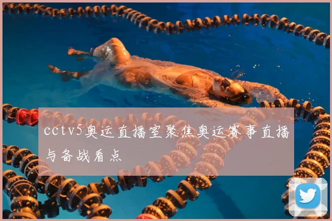 cctv5奥运直播室聚焦奥运赛事直播与备战看点