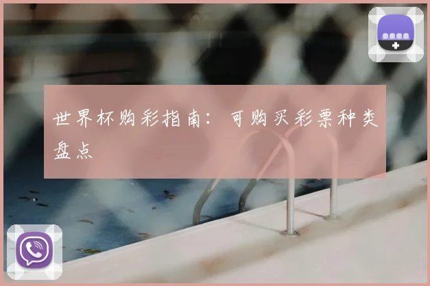 世界杯购彩指南:可购买彩票种类盘点
