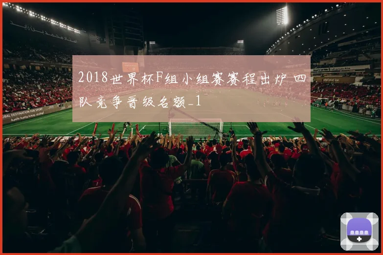 2018世界杯F组小组赛赛程出炉 四队竞争晋级名额_1