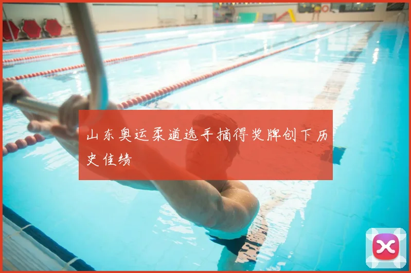 山东奥运柔道选手摘得奖牌创下历史佳绩