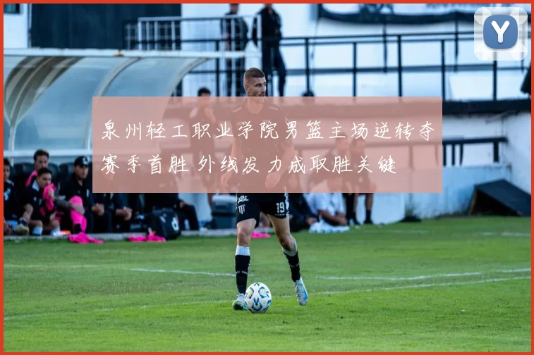 泉州轻工职业学院男篮主场逆转夺赛季首胜 外线发力成取胜关键