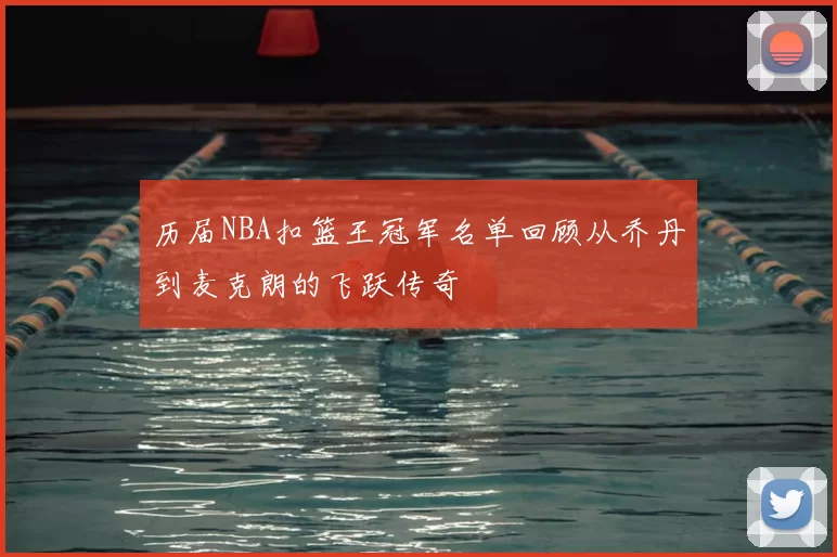历届NBA扣篮王冠军名单回顾从乔丹到麦克朗的飞跃传奇