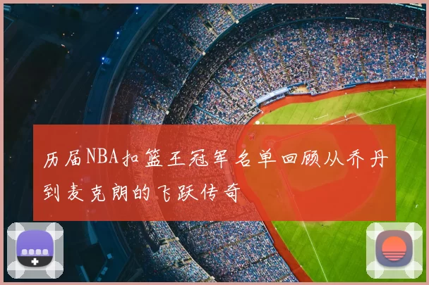 历届NBA扣篮王冠军名单回顾从乔丹到麦克朗的飞跃传奇