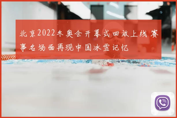 北京2022冬奥会开幕式回放上线 赛事名场面再现中国冰雪记忆