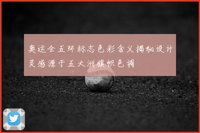 奥运会五环标志色彩含义揭秘设计灵感源于五大洲旗帜色调