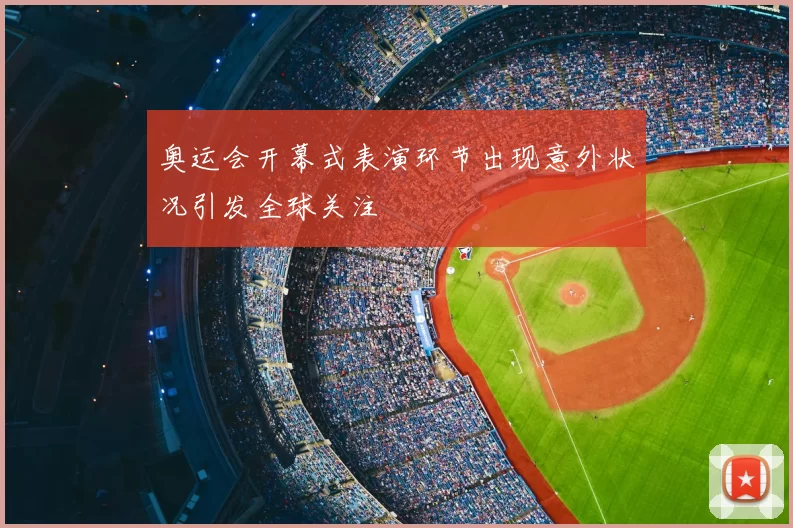 奥运会开幕式表演环节出现意外状况引发全球关注