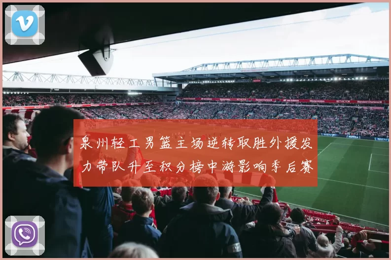 泉州轻工男篮主场逆转取胜外援发力带队升至积分榜中游影响季后赛形势