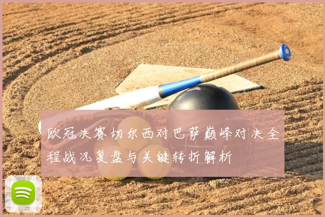 欧冠决赛切尔西对巴萨巅峰对决全程战况复盘与关键转折解析