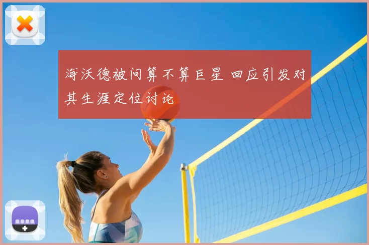 海沃德被问算不算巨星 回应引发对其生涯定位讨论