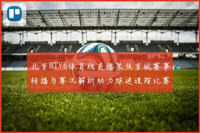 北京BTV6体育线直播聚焦京城赛事转播与赛况解析助力球迷追踪比赛动态