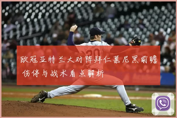 欧冠亚特兰大对阵拜仁慕尼黑前瞻 伤停与战术看点解析