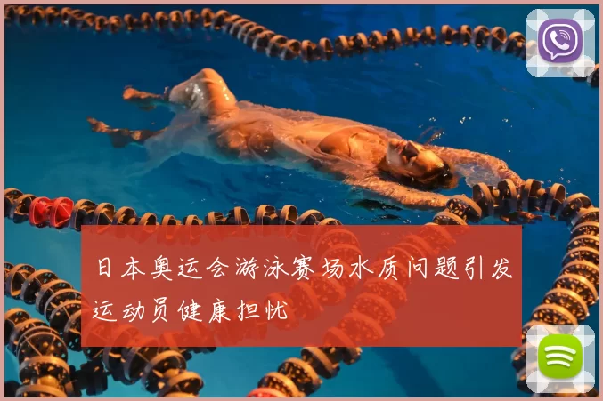 日本奥运会游泳赛场水质问题引发运动员健康担忧