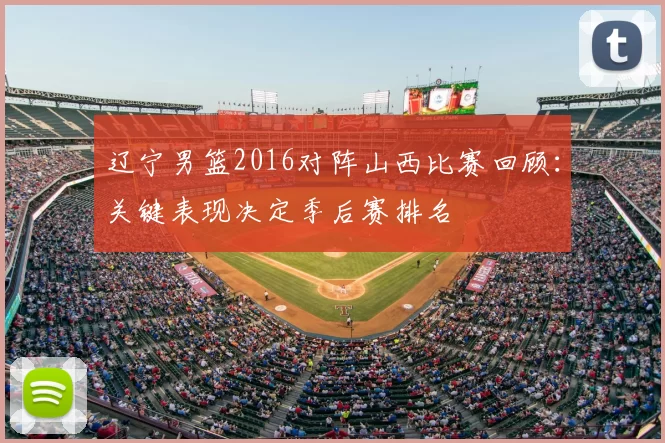 辽宁男篮2016对阵山西比赛回顾：关键表现决定季后赛排名