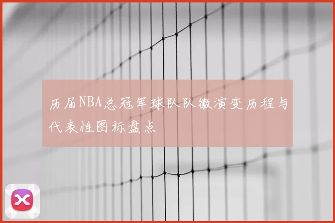 历届NBA总冠军球队队徽演变历程与代表性图标盘点