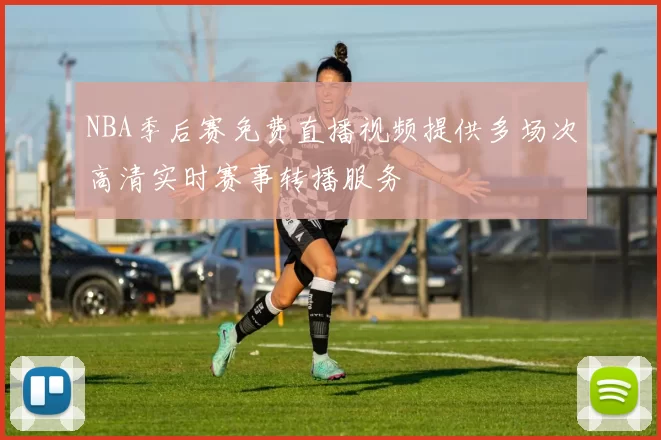 NBA季后赛免费直播视频提供多场次高清实时赛事转播服务