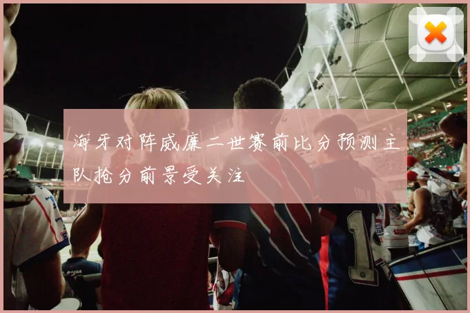 海牙对阵威廉二世赛前比分预测主队抢分前景受关注