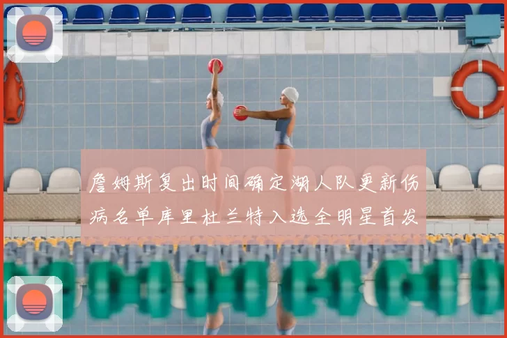 詹姆斯复出时间确定湖人队更新伤病名单库里杜兰特入选全明星首发阵容