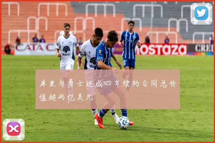 库里与勇士达成四年续约合同总价值超两亿美元