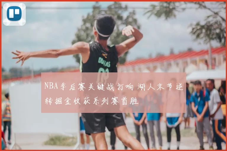 NBA季后赛关键战打响 湖人末节逆转掘金收获系列赛首胜