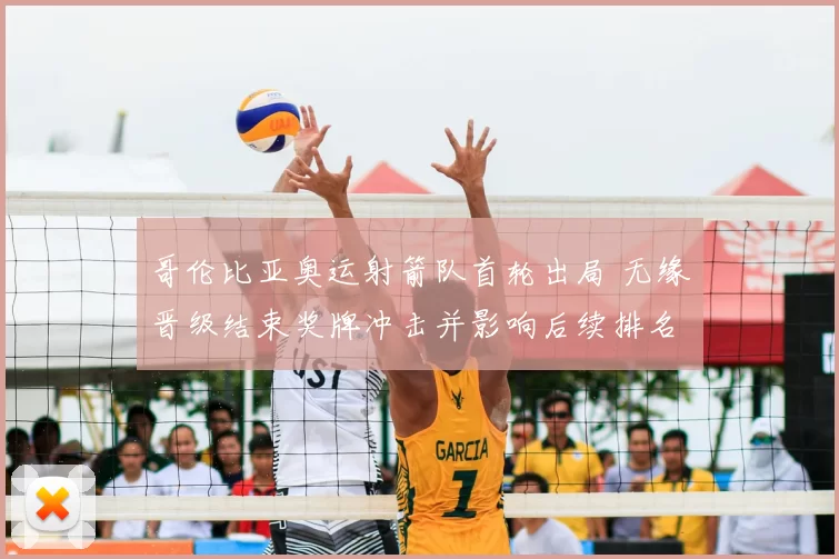 哥伦比亚奥运射箭队首轮出局 无缘晋级结束奖牌冲击并影响后续排名