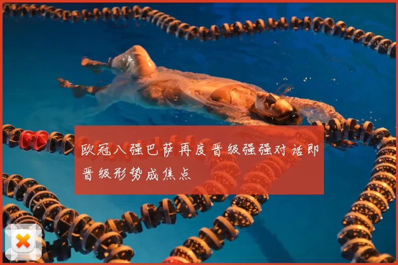 欧冠八强巴萨再度晋级强强对话即晋级形势成焦点