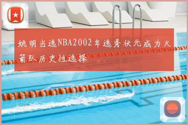 姚明当选NBA2002年选秀状元成为火箭队历史性选择