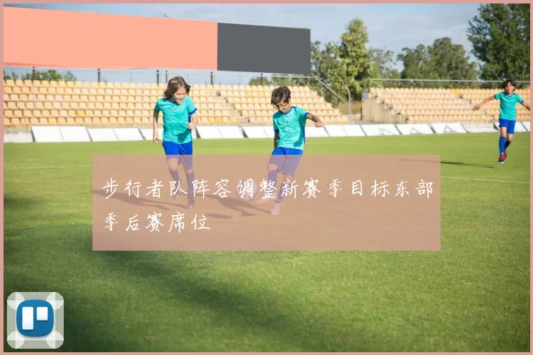 步行者队阵容调整新赛季目标东部季后赛席位