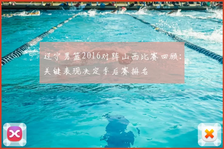 辽宁男篮2016对阵山西比赛回顾：关键表现决定季后赛排名